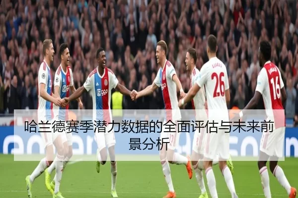 哈兰德赛季潜力数据的全面评估与未来前景分析