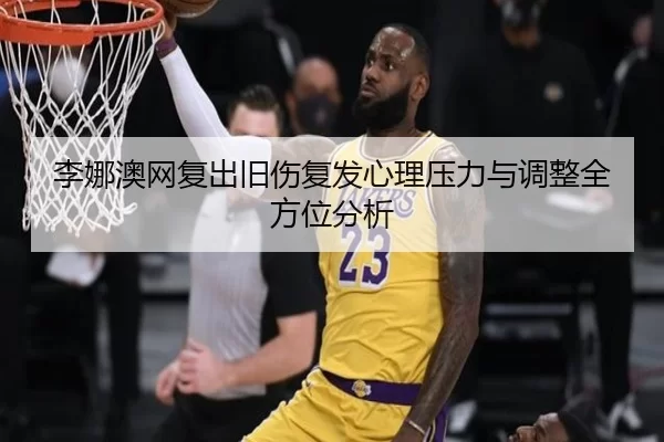 李娜澳网复出旧伤复发心理压力与调整全方位分析