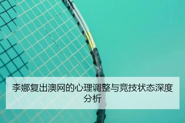 李娜复出澳网的心理调整与竞技状态深度分析