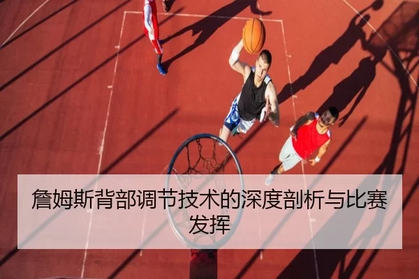 詹姆斯背部调节技术的深度剖析与比赛发挥