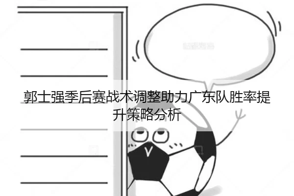 郭士强季后赛战术调整助力广东队胜率提升策略分析