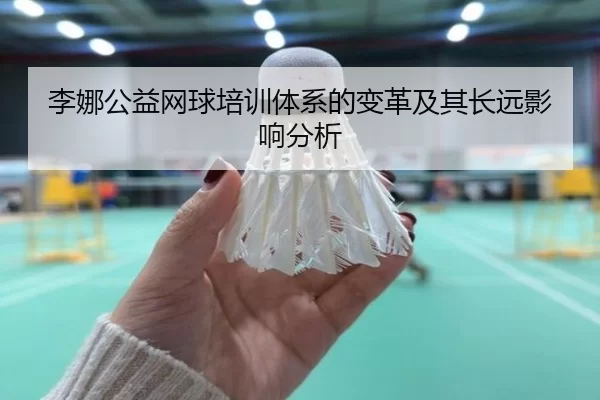 李娜公益网球培训体系的变革及其长远影响分析