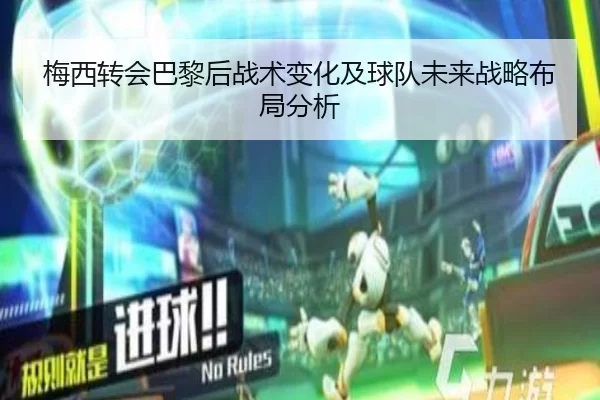 梅西转会巴黎后战术变化及球队未来战略布局分析