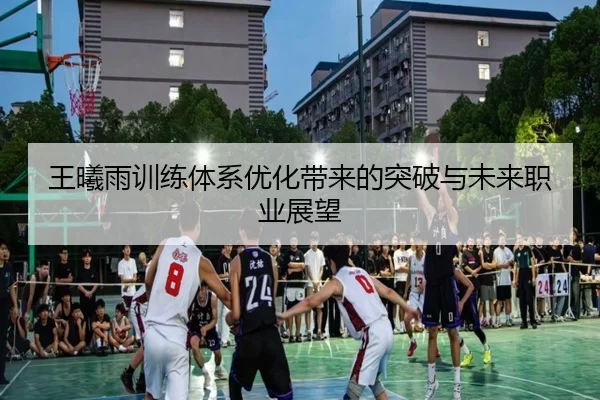 王曦雨训练体系优化带来的突破与未来职业展望
