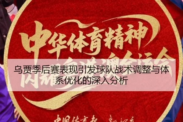 乌贾季后赛表现引发球队战术调整与体系优化的深入分析