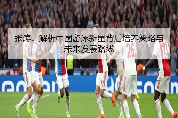 张涛：解析中国游泳新星背后培养策略与未来发展路线
